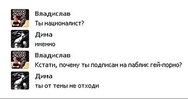 Владислав Ты националист? Дима именно Владислав Кстати, почему ты подписан на паблик гей-порно? Дима ты от темы не отходи