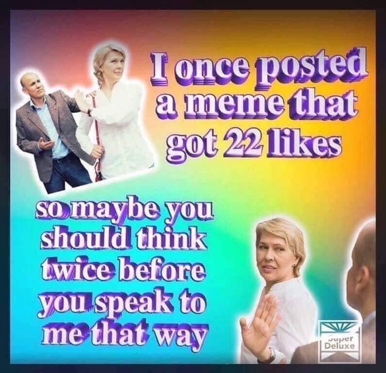 Lonce a a meme that likes <а`таубе you should think twice before you speak to me that way Dei