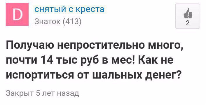 снятый с креста Знаток (413) Получаю непростительно много, почти 14 тыс руб в мес! Как не испортиться от шальных денег? Закрыт 5 лет назад