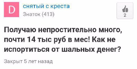 снятый с креста Знаток (413) Получаю непростительно много, почти 14 тыс руб в мес! Как не испортиться от шальных денег? Закрыт 5 лет назад