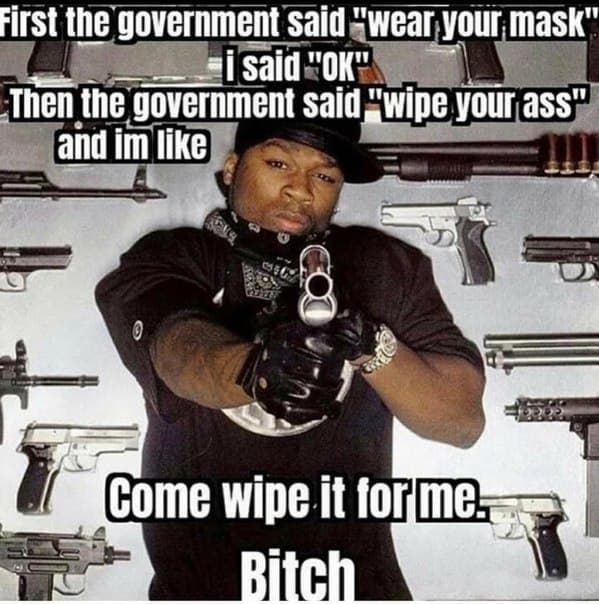 First the government said “wear your. mask" Then the government Sald your ass" and like i Come wipe it