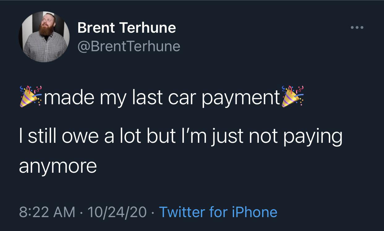 Brent Terhune @BrentTerhune my last car payment still owe a lot but just not paying anymore 8:22 10/24/20 Twitter for iPhone