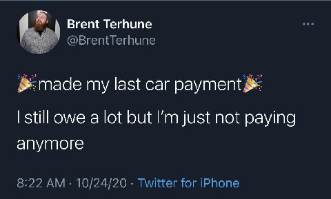 Brent Terhune @BrentTerhune my last car payment still owe a lot but just not paying anymore 8:22 10/24/20 Twitter for iPhone