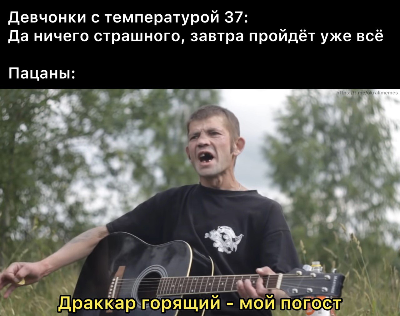 Девчонки с температурой 37: Да ничего страшного, завтра пройдёт уже всё Пацаны: a 3 у A i Драккар горящий мой погост