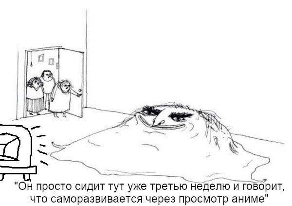 Он просто сидит тут уже третью неделю и говорит, что саморазвивается через просмотр аниме"