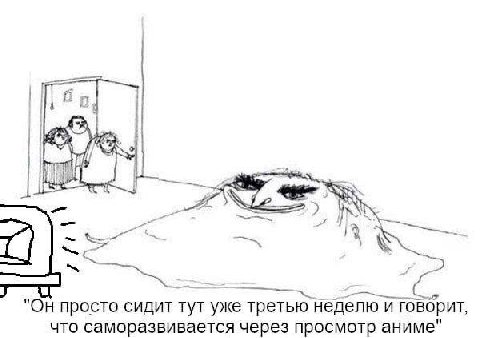 Он просто сидит тут уже третью неделю и говорит, что саморазвивается через просмотр аниме"