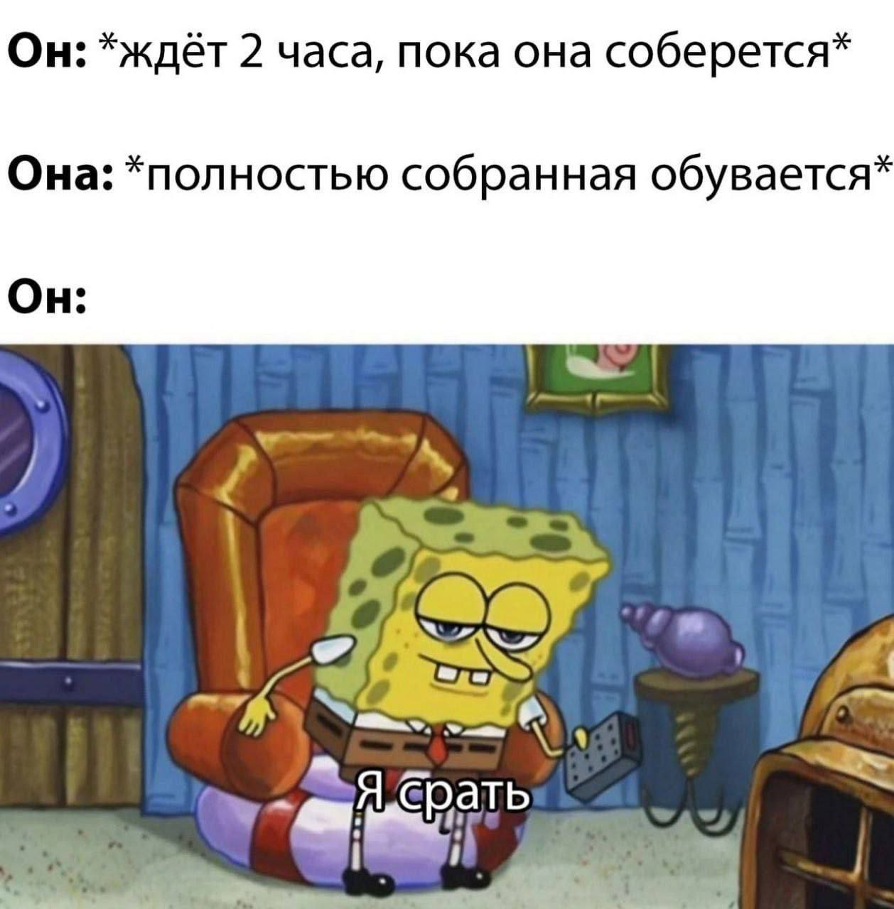 Он: *ждёт 2 часа, пока она соберется* Она: *полностью собранная обувается* Он: