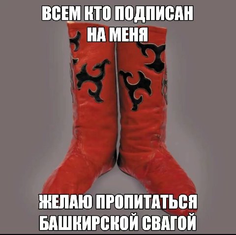 ВСЕМ КТО ПОДПИСАН НА МЕНЯ ЖЕЛАЮ ПРОПИТАТЬСЯ БАШКИРСКОЙ СВАГОЙ
