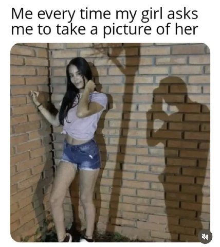 Me every time girl asks me to take a picture of her