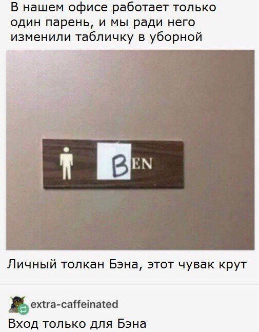 В нашем офисе работает только один парень, и мы ради него изменили табличку в уборной Личный толкан Бэна, этот чувак крут extra-caffeinated Вход только для Бэна