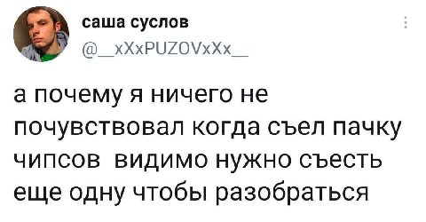 саша суслов @__xXxPUZOVxXx__ а почему я ничего не почувствовал когда съел пачку чипсов видимо нужно съесть еще одну чтобы разобраться