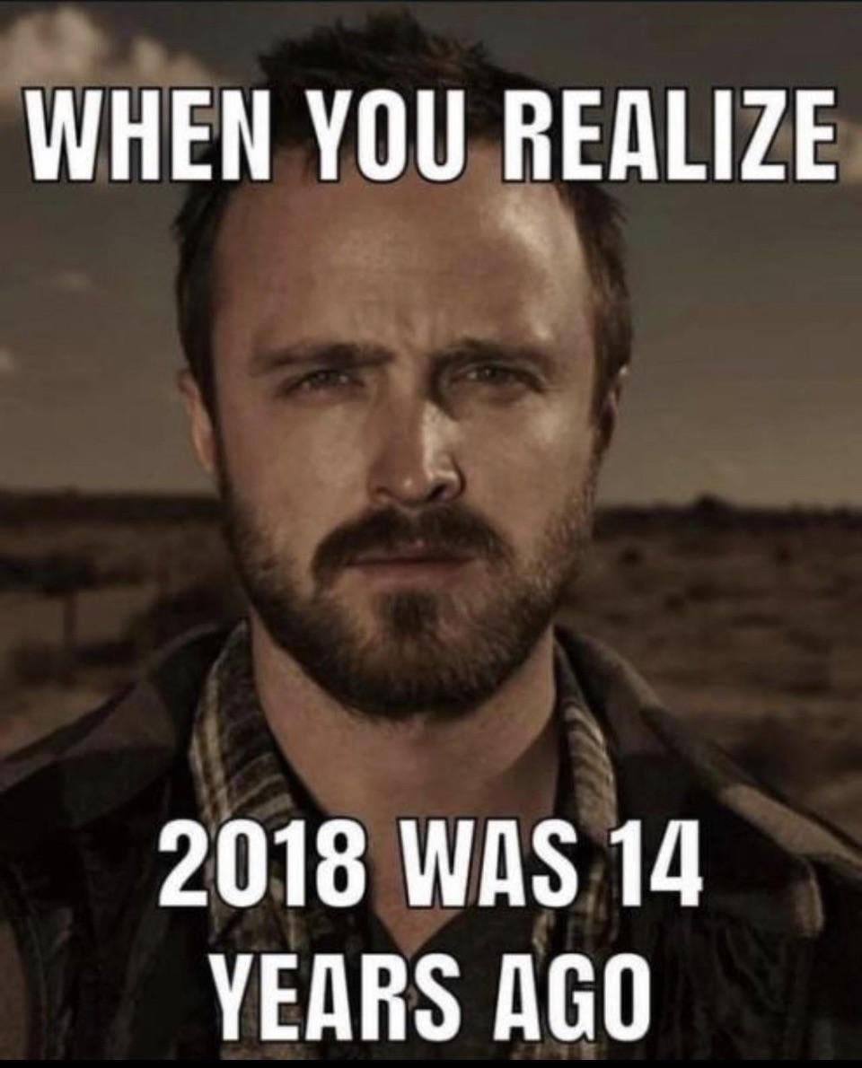WHEN YOU REALIZE 2018 WAS 14 YEARS AGO