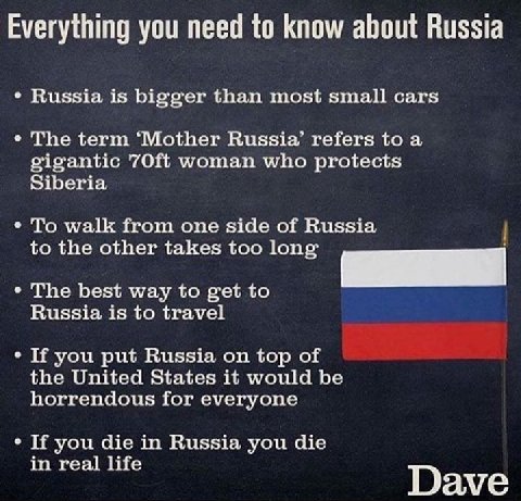 Everything you need to know about Russia Russia is bigger than most small cars о The term ‘Mother Russia’ refers to a gigantic woman who protects Siberia To walk from one side of Russia to the other t