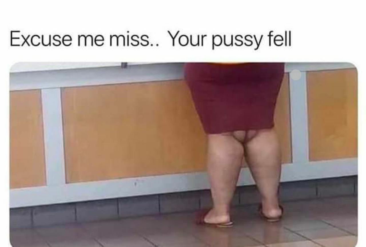 Excuse miss.. Your pussy fell