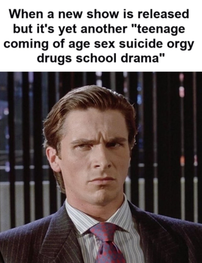When а new show is released but it's yet another “teenage coming of age sex suicide orgy drugs school drama”