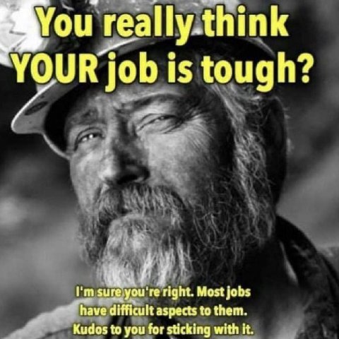 You really.think YOUR job is tough? sure.you're right. Most jobs Kudos to you for sticking with it ave difficult aspects to them