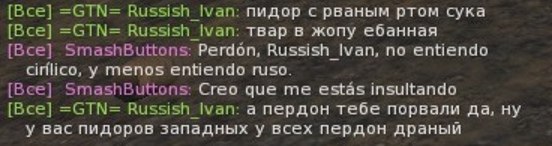 [Все] =GTN= Russish Ivan: пидор с рваным ртом сука [Все] =GTN= твар в жопу ебанная [Все] SmashButtons: Perdon, Russish Ivan, по entiendo cirilico, у menos entiendo ruso. [Все] SmashButtons: Creo que m