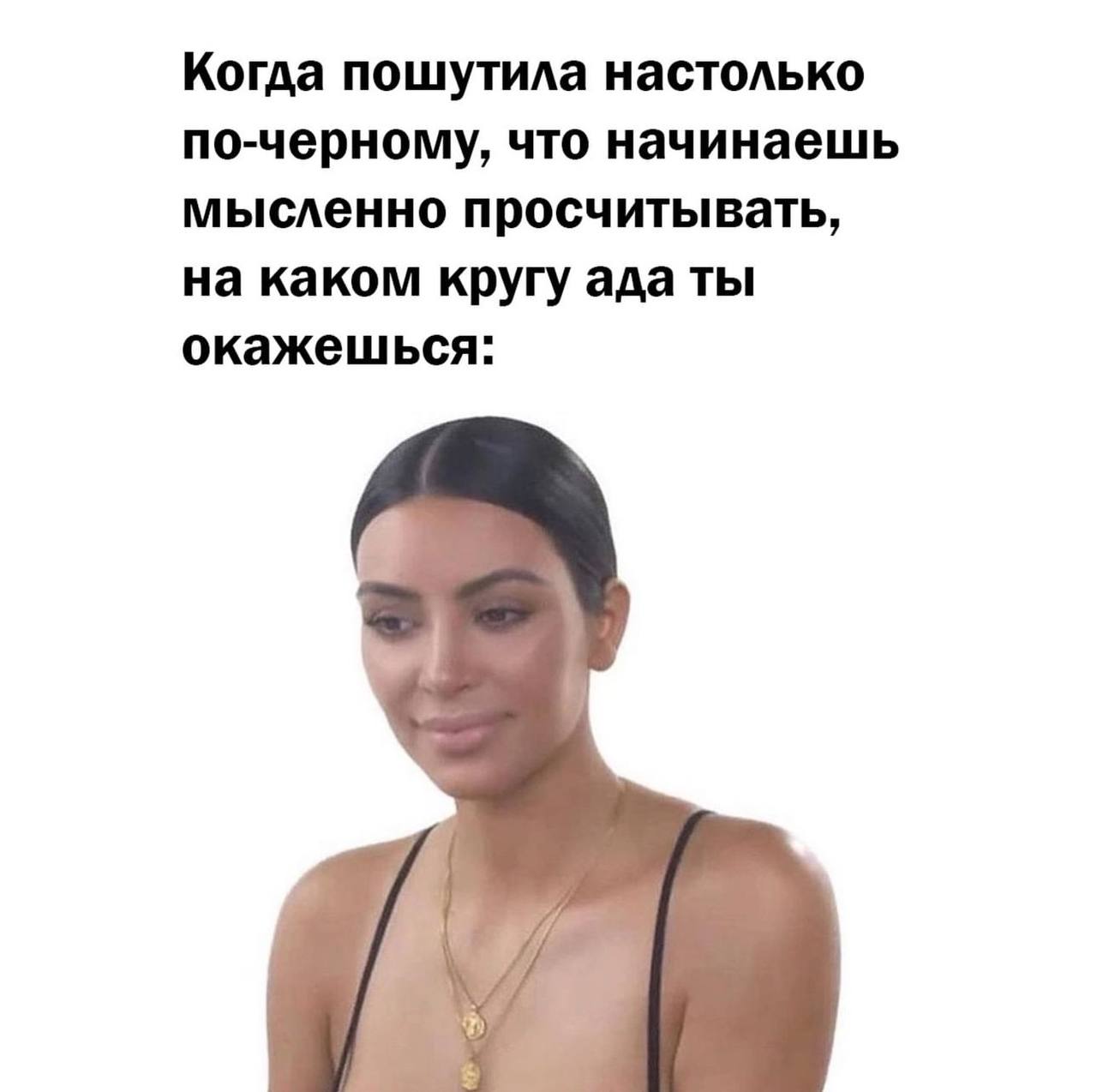 Когда пошутила настолько по-черному, что начинаешь мысленно просчитывать, на каком кругу ада ты окажешься: 7,