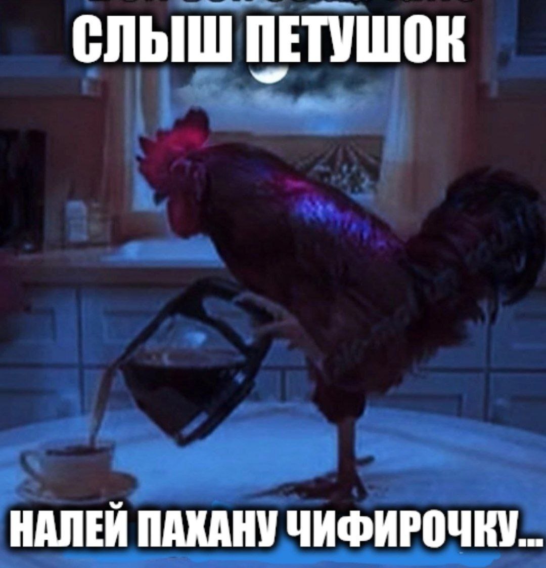 СЛЫШ ПЕТУШОК НАЛЕЙ ПАХАНУ ЧИФИРОЧКУ...