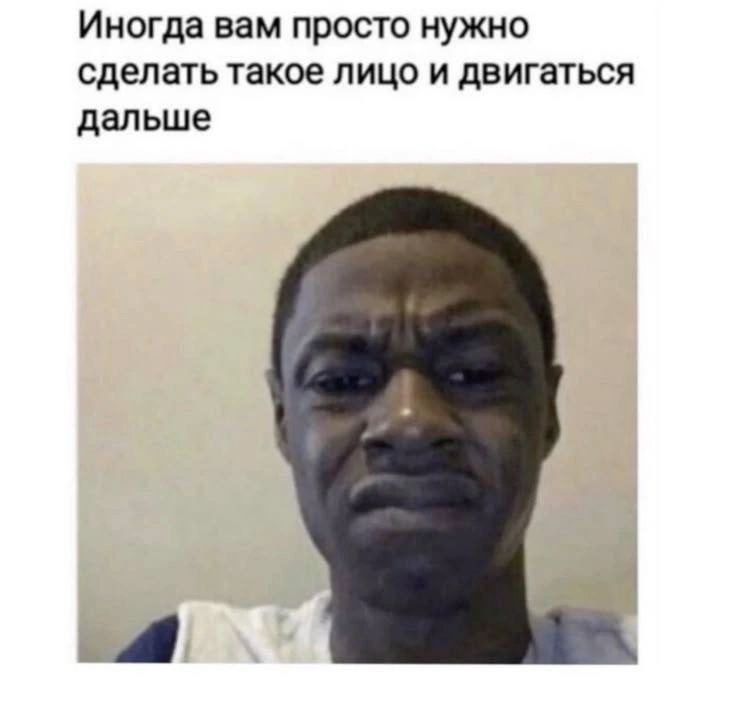 Иногда вам просто нужно сделать такое лицо и двигаться дальше