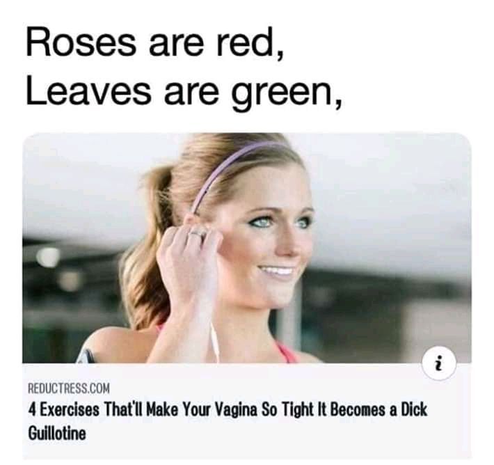 Roses are red Leaves are green REDUCTRESS.COM 4 Exercises That'll Make Your Vagina So Tight It Becomes a Dick Guillotine