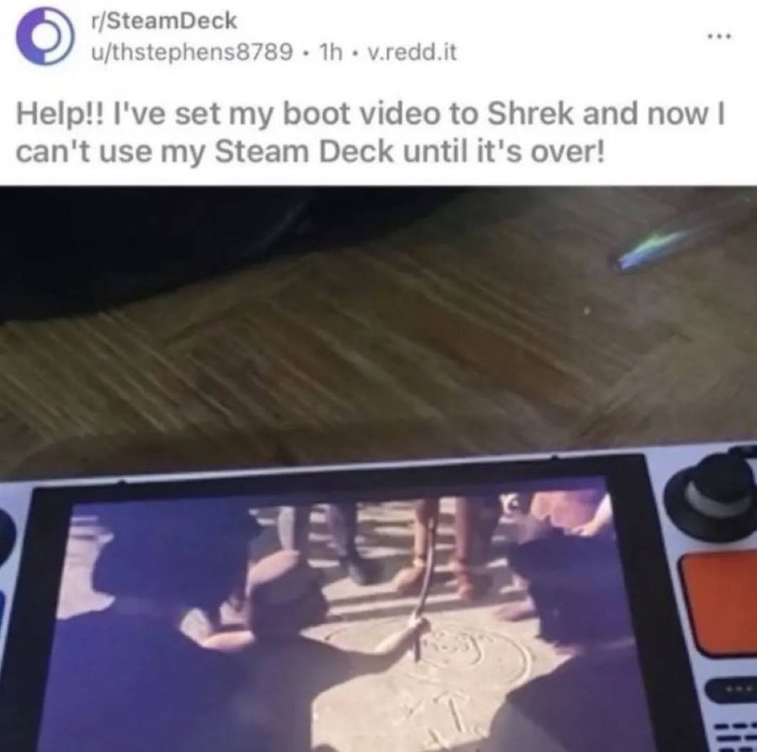 r/SteamDeck u/thstephens8789 v.redd.it Нер!! I've set my boot video to Shrek and now can't use my Steam Deck until it's over! К