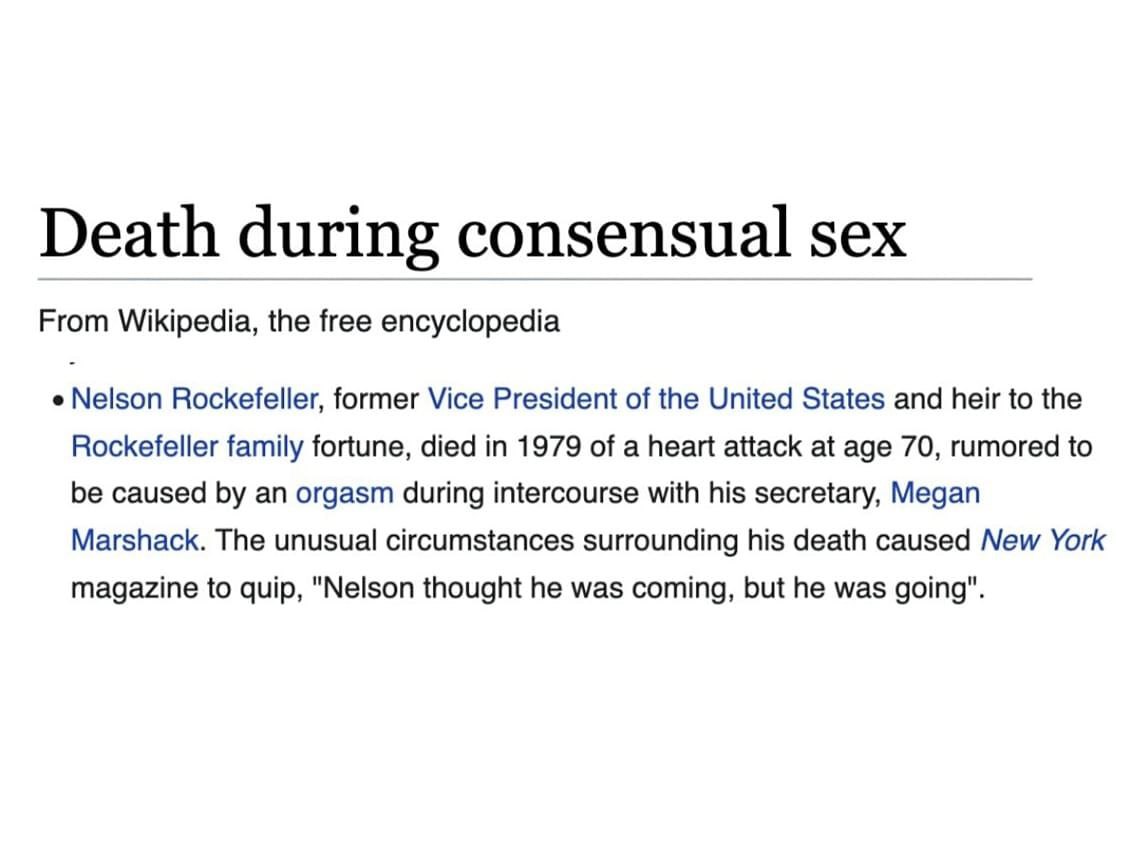 Death during consensual sex From Wikipedia, the free encyclopedia Nelson Rockefeller, former Vice President of the United States and heir to the Rockefeller family fortune, died in 1979 of a heart att