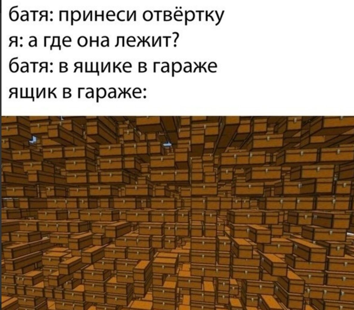 батя: принеси отвёртку я: а где она лежит? батя: в ящике в гараже ящик в гараже: