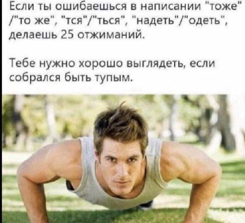 и" Если ты ошибаешься в написании "тоже /"To же тся"/"ться надеть"/"одеть", делаешь 25 отжиманий. Тебе нужно хорошо выглядеть, если собрался быть тупым.