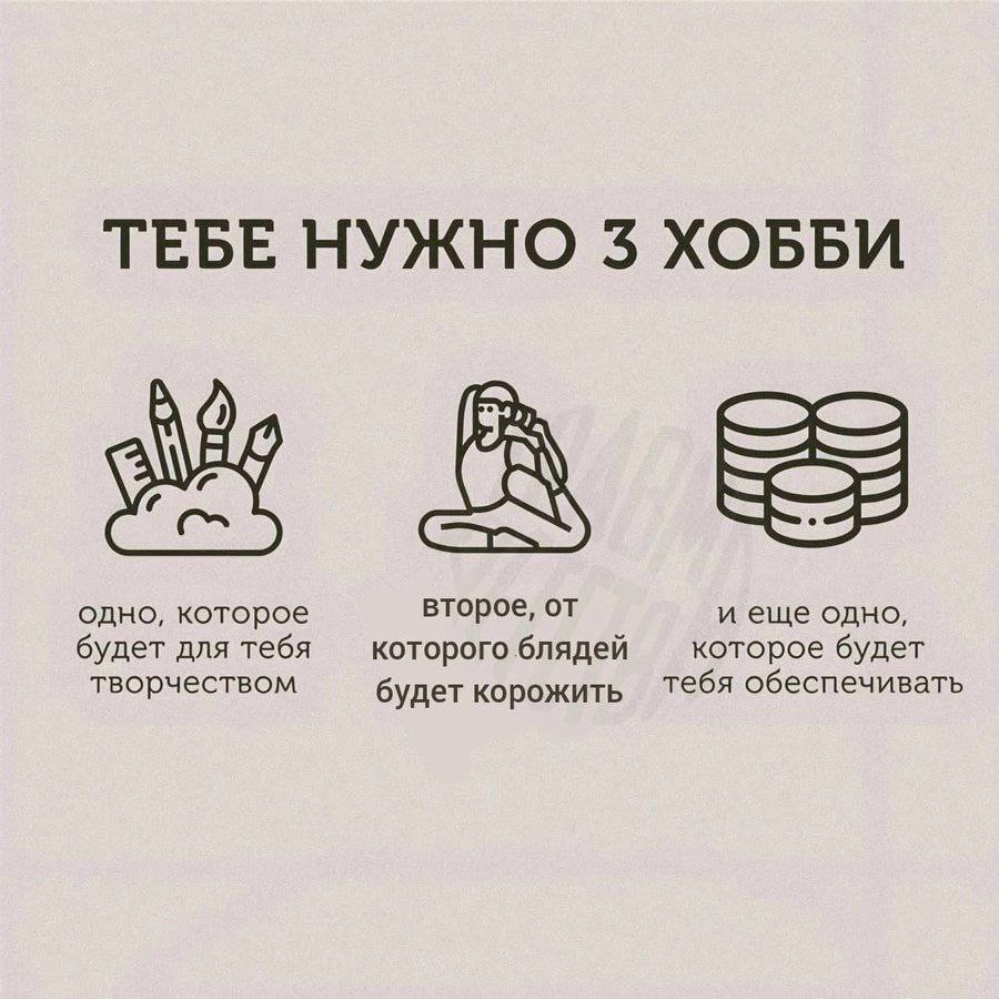 ТЕБЕ НУЖНО 3 ХОББИ одно, которое второе, от и еще одно, будет для тебя которого блядей которое будет творчеством будет корожить Тебя обеспечивать
