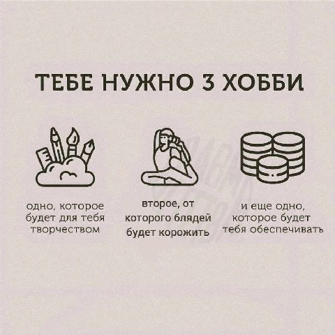 ТЕБЕ НУЖНО 3 ХОББИ одно, которое второе, от и еще одно, будет для тебя которого блядей которое будет творчеством будет корожить Тебя обеспечивать