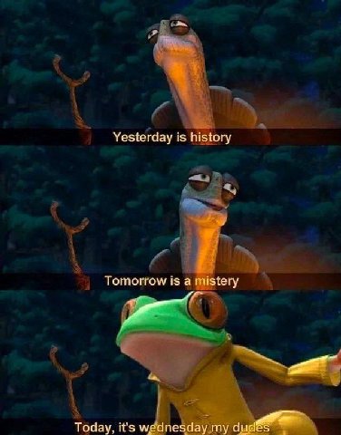 Yesterday is history Tomorrow is а mistery Today, it's wednesday my