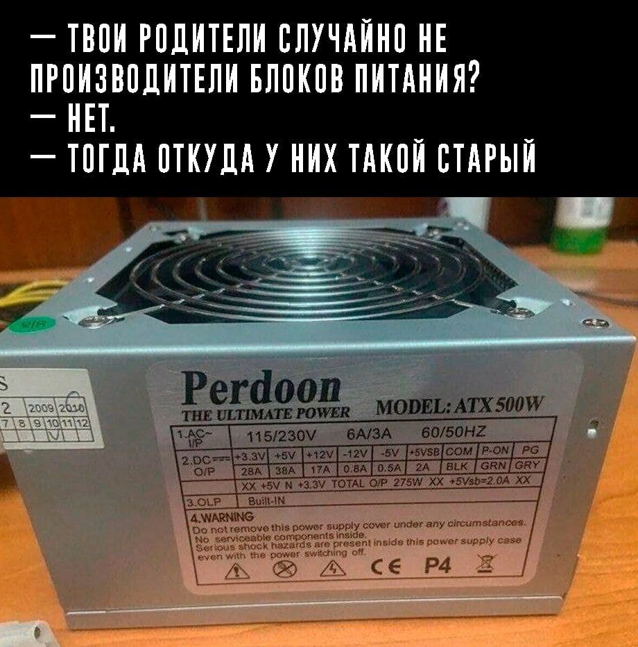 ТВОИ РОДИТЕЛИ СЛУЧАИНО НЕ ПРОИЗВОДИТЕЛИ БЛОКОВ ПИТАНИЯ? НЕТ ТОГДА ОТКУДА У НИХ СТАРЫЙ Perdoon THE ULTIMATE MODEL: ATX 115/230\ бА/ЗА А к 43.3, +5Vsb=2.0A у