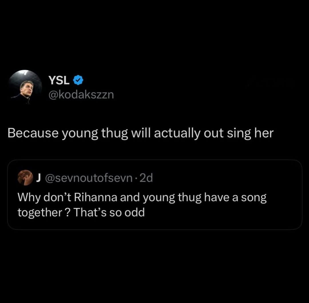 YSL @kodakszzn Because young thug will actually out sing her @sevnoutofsevn Why don’t Rihanna and young thug have a song together That’s so odd