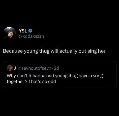 YSL @kodakszzn Because young thug will actually out sing her @sevnoutofsevn Why don’t Rihanna and young thug have a song together That’s so odd