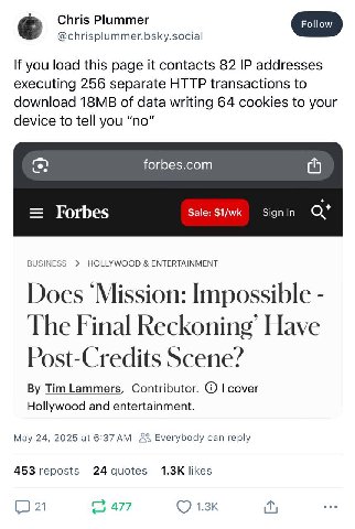 Chris Plummer @chrisplummer.bsky.social If you load this page it contacts 82 addresses executing 256 separate HTTP transactions to download of data writing 64 cookies to your device to tell you "по" f