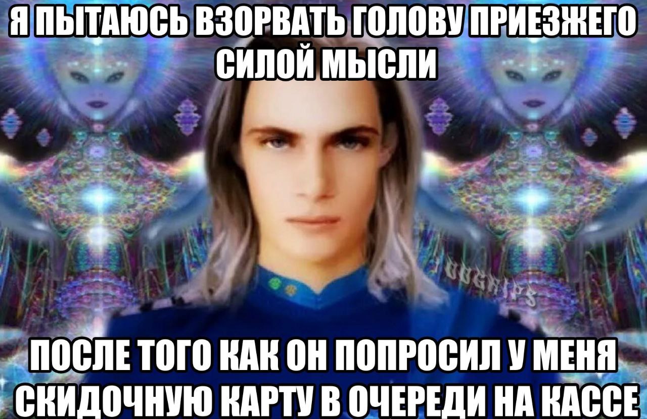 Я ПЫТАЮСЬ ВЗОРВАТЬ ГОЛОВУ СИЛОЙ МЫСЛИ a ПОСЛЕ ТОГО КАК ПОПРОСИЛ У МЕНЯ СКИДОЧНУЮ КАРТУ В ОЧЕРЕДИ НА КАССЕ