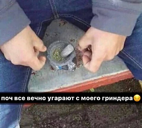 к поч все вечно угарают с моего гриндера