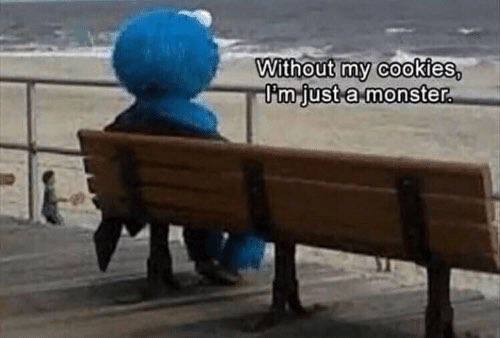 Without my cookies. just a monster.