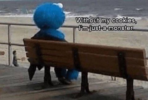 Without my cookies. just a monster.
