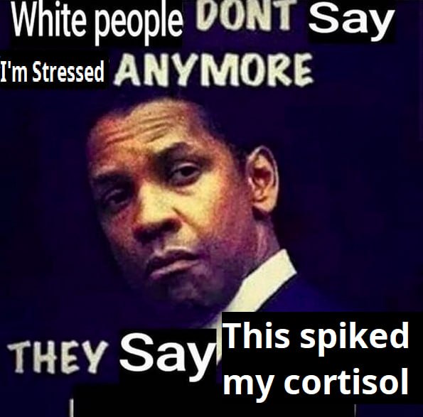 White people Say I'mStressed А УМО spiked чру Say my cortisol