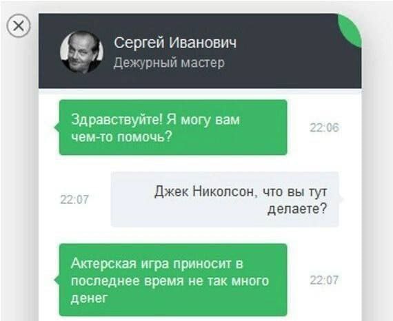 Сергей Иванович A дежурный Здравствуйте! Я могу вам чем-то помочь? Джек Николсон, что вы тут делаете? Актерская игра приносит в последнее время не так много 22:07 денег