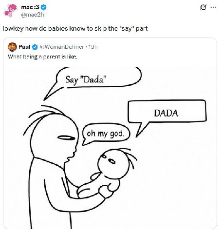 mae :3 @mae2h lowkey how babies know to skip the "say" part Paul @WomanDefiner What being a parent is like. "ааа" DADA my god.