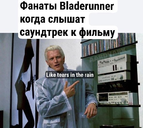 Фанаты Bladerunner когда слышат саундтрек фильму Like tears in the rain