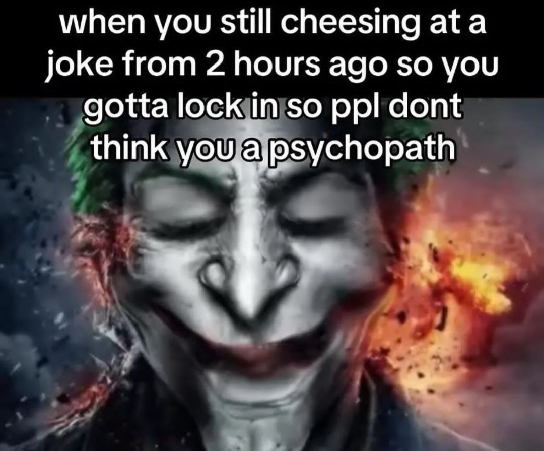 when you still cheesing ata joke from 2 hours ago so you gotta lock in so ppl dont think you aypsychopath A