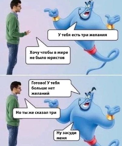 4 У тебя есть три желания Хочу чтобы в мире не было юристов Готово! У тебя больше нет желаний Но ты же сказал три iS засуди меня