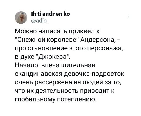 апагеп @adja_ Можно написать приквел к "Снежной королеве" Андерсона, про становление этого персонажа, в духе "Джокера". Начало: впечатлительная скандинавская девочка-подросток очень рассержена на люде