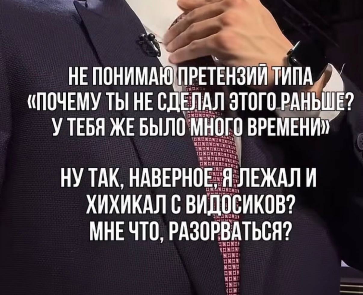 НЕ ПРЕТЕНЗИЙ ТИПА А («ПОЧЕМУ ТЫ НЕ СДЕЛАЛ ЭТОГО РАНЬШЕ? ЖЕБЫЛО МНОГО ВРЕМЕНИ» НУ ТАК, НАВЕРНОЕ, Я ЛЕЖАЛИ ХИХИКАЛ С ВИДОСИКОВ? МНЕ ЧТО, РАЗОРВАТЬСЯ?