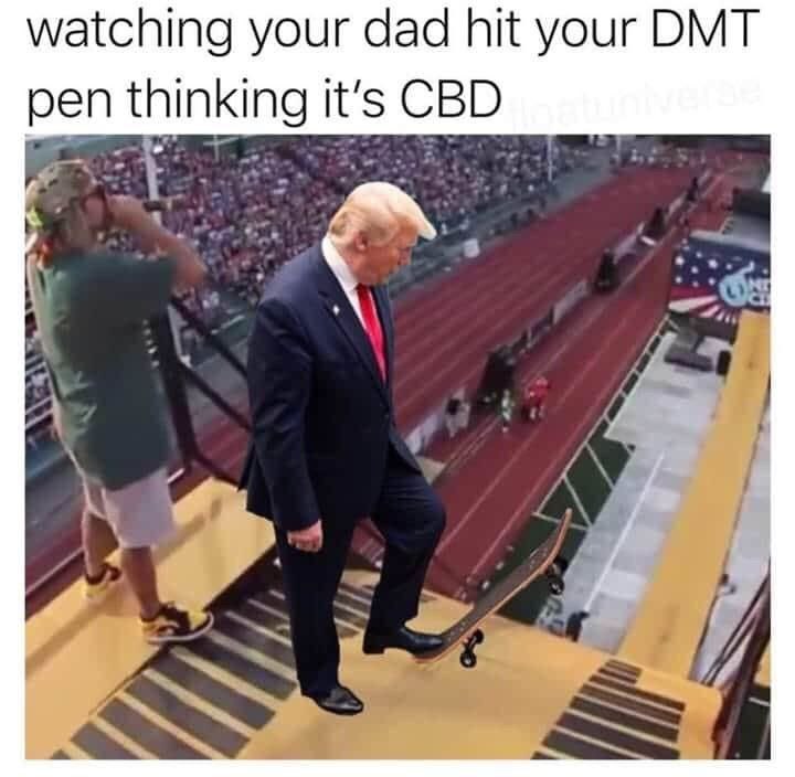 watching your dad hit your DMT pen thinking it's CBD