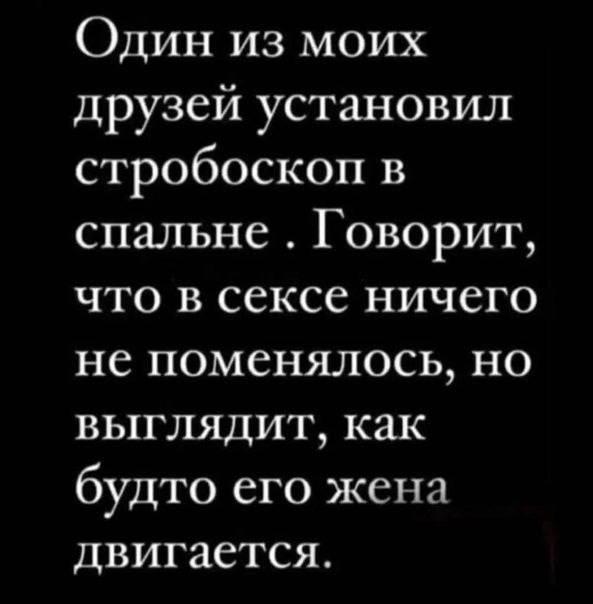 Один из моих друзей установил стробоскоп в спальне Говорит, что в сексе ничего не поменялось, но выглядит, как будто его жена двигается.